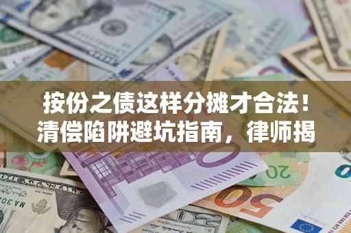 武汉按份之债这样分摊才合法！清偿陷阱避坑指南，律师揭秘关键条款