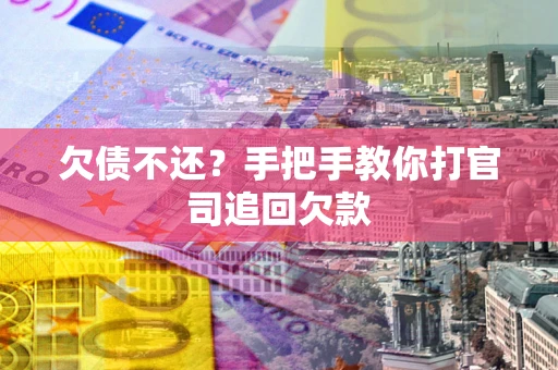 武汉欠债不还？手把手教你打官司追回欠款