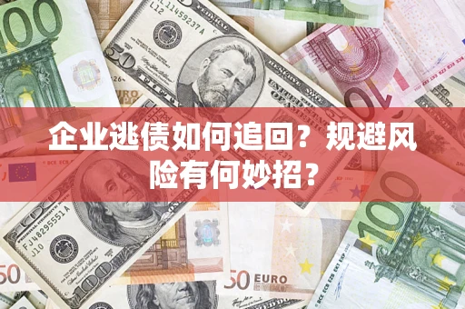 武汉企业逃债如何追回？规避风险有何妙招？