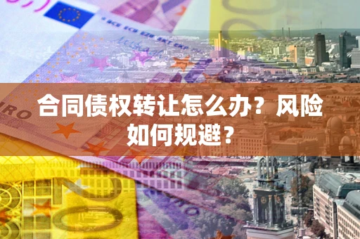 武汉合同债权转让怎么办？风险如何规避？