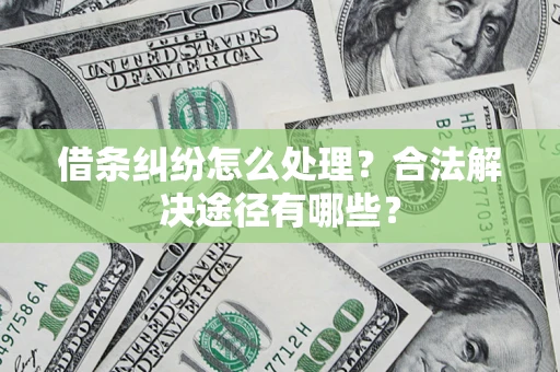 武汉借条纠纷怎么处理？合法解决途径有哪些？