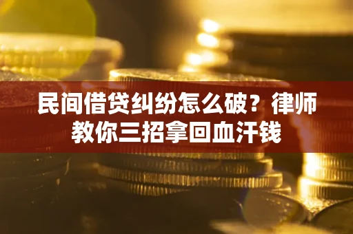 武汉民间借贷纠纷怎么破？律师教你三招拿回血汗钱