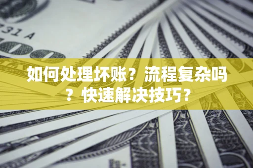 武汉如何处理坏账？流程复杂吗？快速解决技巧？