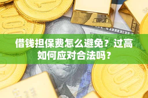 武汉借钱担保费怎么避免？过高如何应对合法吗？