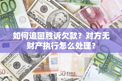 武汉如何追回胜诉欠款？对方无财产执行怎么处理？