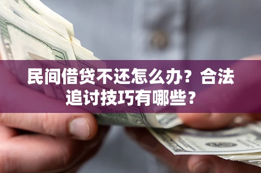 武汉民间借贷不还怎么办？合法追讨技巧有哪些？