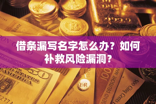 武汉借条漏写名字怎么办？如何补救风险漏洞？