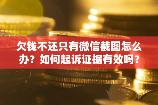 武汉欠钱不还只有微信截图怎么办？如何起诉证据有效吗？