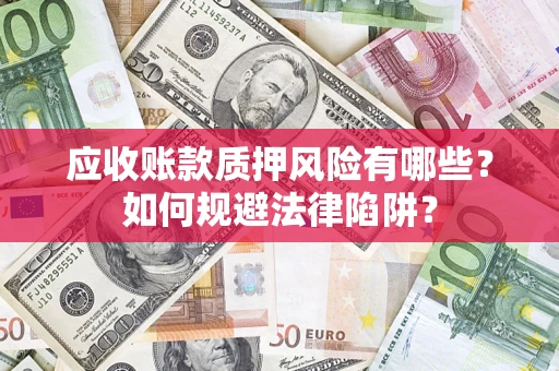 武汉应收账款质押风险有哪些？如何规避法律陷阱？