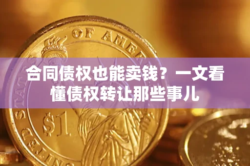 武汉合同债权也能卖钱？一文看懂债权转让那些事儿