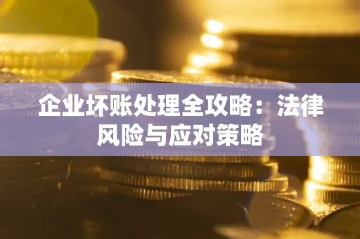 武汉企业坏账处理全攻略：法律风险与应对策略