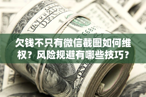 武汉欠钱不只有微信截图如何维权？风险规避有哪些技巧？
