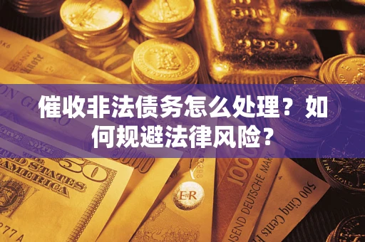 武汉催收非法债务怎么处理？如何规避法律风险？