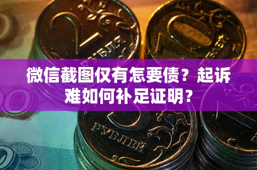 武汉微信截图仅有怎要债？起诉难如何补足证明？