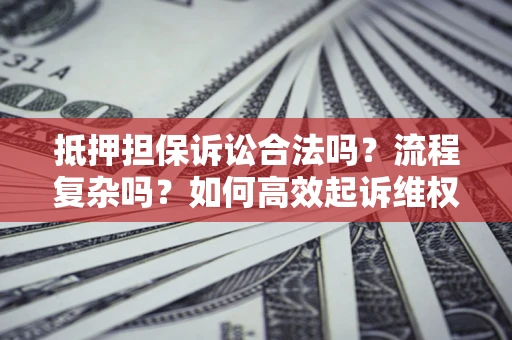 武汉抵押担保诉讼合法吗？流程复杂吗？如何高效起诉维权？