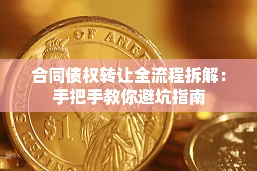 武汉合同债权转让全流程拆解：手把手教你避坑指南