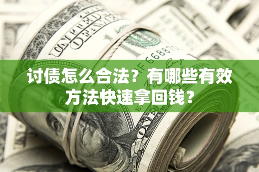 武汉讨债怎么合法？有哪些有效方法快速拿回钱？
