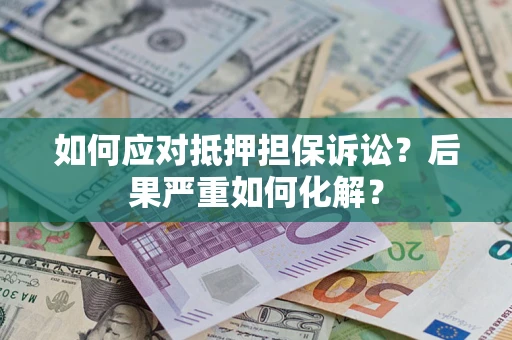 武汉如何应对抵押担保诉讼？后果严重如何化解？