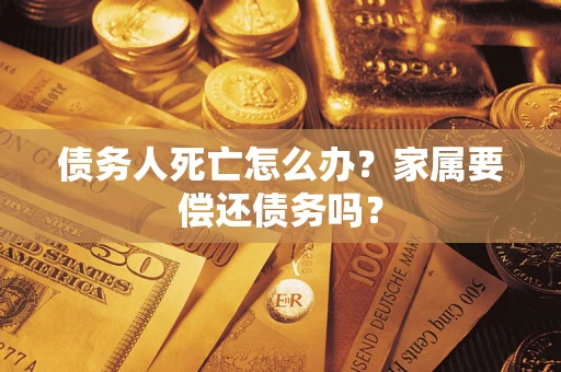 武汉债务人死亡怎么办？家属要偿还债务吗？
