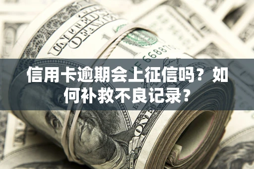 武汉信用卡逾期会上征信吗？如何补救不良记录？