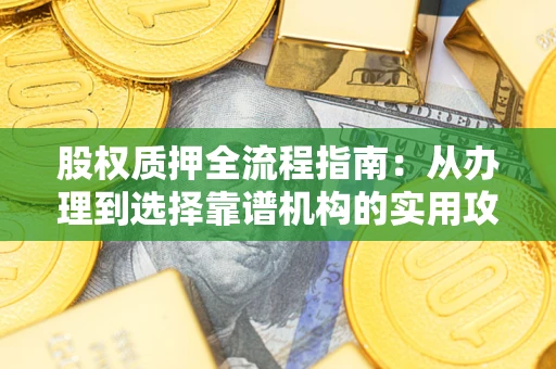 武汉股权质押全流程指南：从办理到选择靠谱机构的实用攻略