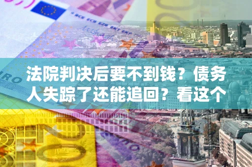 武汉法院判决后要不到钱？债务人失踪了还能追回？看这个方法！