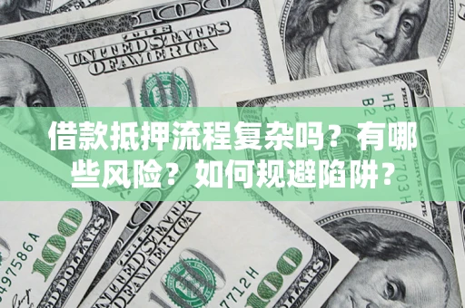 武汉借款抵押流程复杂吗？有哪些风险？如何规避陷阱？
