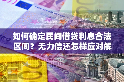 武汉如何确定民间借贷利息合法区间？无力偿还怎样应对解决法门？
