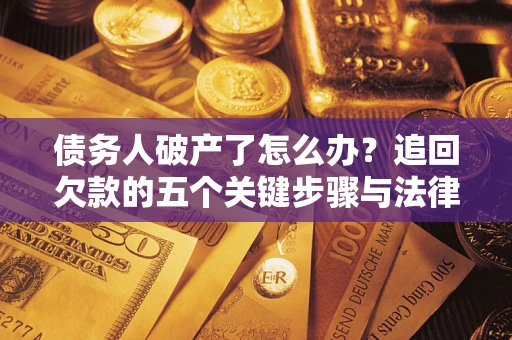 武汉债务人破产了怎么办？追回欠款的五个关键步骤与法律策略
