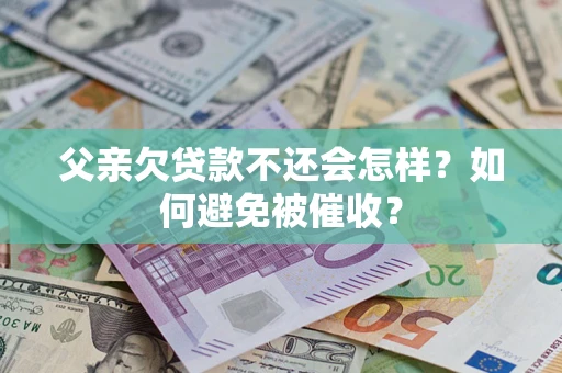 武汉父亲欠贷款不还会怎样？如何避免被催收？