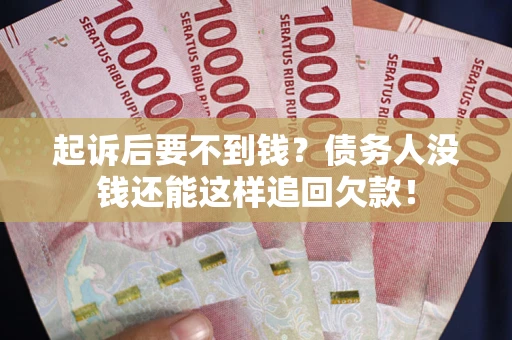 武汉起诉后要不到钱？债务人没钱还能这样追回欠款！