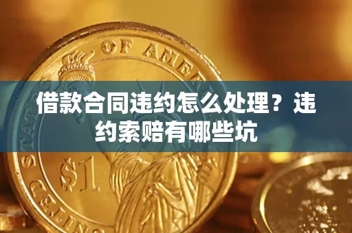 武汉借款合同违约怎么处理？违约索赔有哪些坑