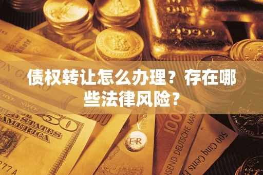 武汉债权转让怎么办理？存在哪些法律风险？