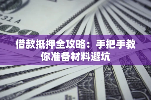 武汉借款抵押全攻略：手把手教你准备材料避坑