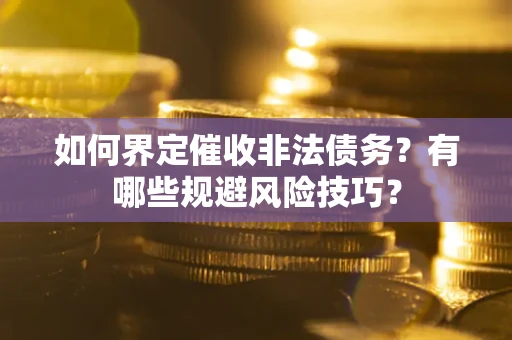 武汉如何界定催收非法债务？有哪些规避风险技巧？
