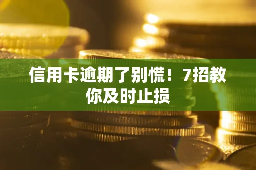 武汉信用卡逾期了别慌！7招教你及时止损