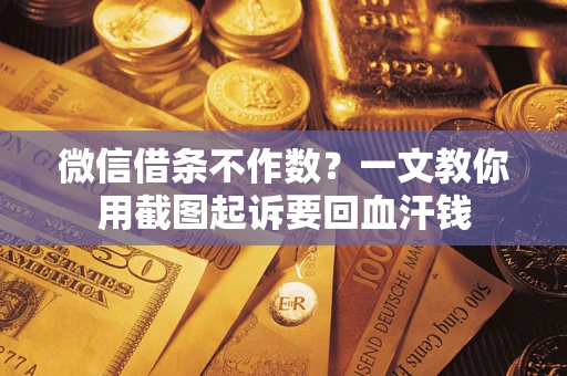 武汉微信借条不作数？一文教你用截图起诉要回血汗钱
