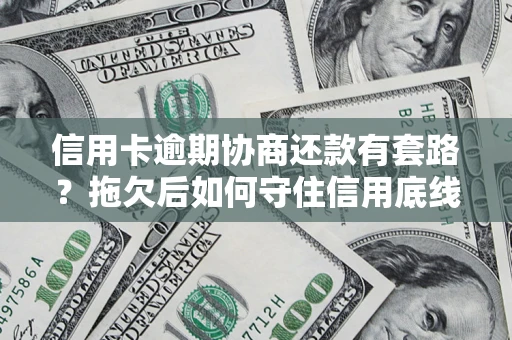 武汉信用卡逾期协商还款有套路？拖欠后如何守住信用底线？