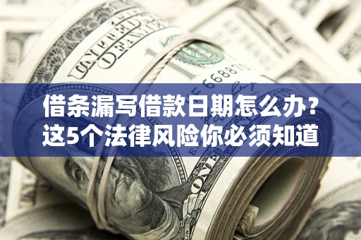 武汉借条漏写借款日期怎么办？这5个法律风险你必须知道