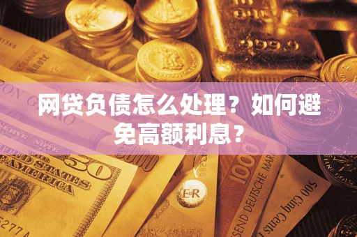 武汉网贷负债怎么处理？如何避免高额利息？