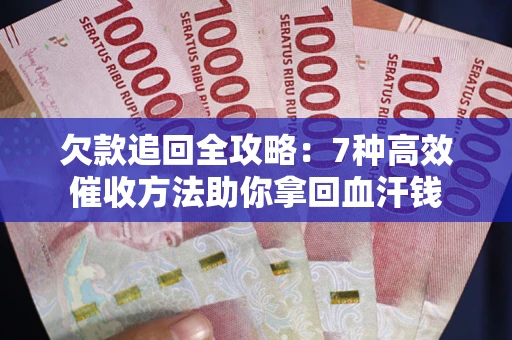 武汉欠款追回全攻略：7种高效催收方法助你拿回血汗钱