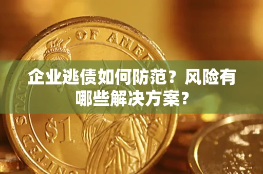 武汉企业逃债如何防范？风险有哪些解决方案？