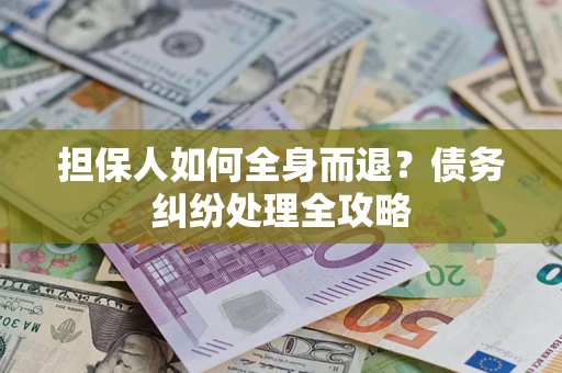 武汉担保人如何全身而退？债务纠纷处理全攻略