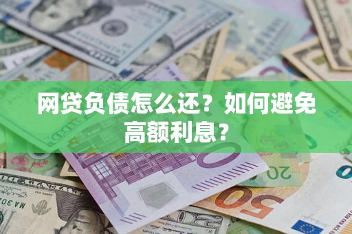 武汉网贷负债怎么还？如何避免高额利息？