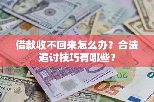 武汉借款收不回来怎么办？合法追讨技巧有哪些？