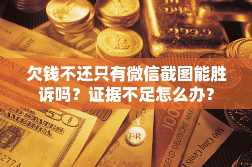 武汉欠钱不还只有微信截图能胜诉吗？证据不足怎么办？