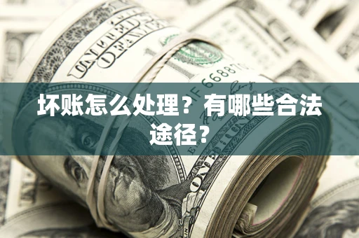 武汉坏账怎么处理？有哪些合法途径？