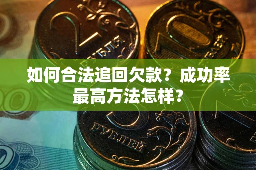武汉如何合法追回欠款？成功率最高方法怎样？
