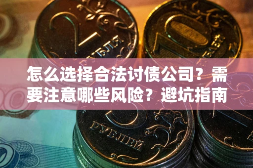 武汉怎么选择合法讨债公司？需要注意哪些风险？避坑指南来了！
