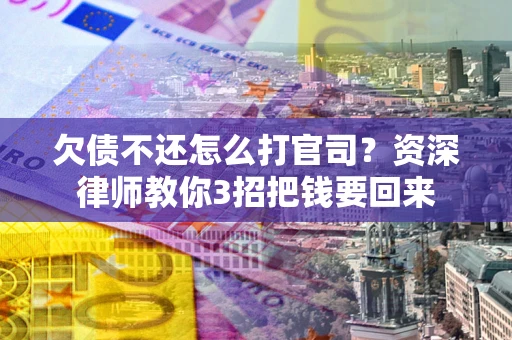 武汉欠债不还怎么打官司？资深律师教你3招把钱要回来